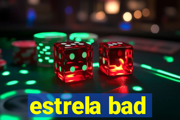 estrela bad